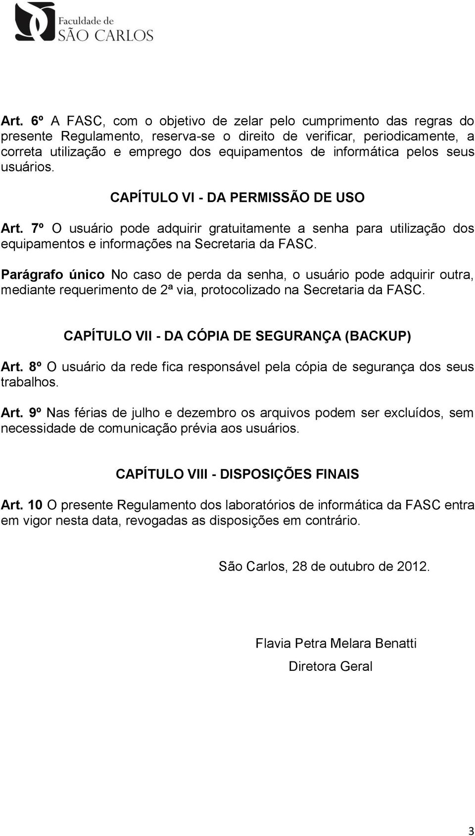 Parágrafo único No caso de perda da senha, o usuário pode adquirir outra, mediante requerimento de 2ª via, protocolizado na Secretaria da FASC. CAPÍTULO VII - DA CÓPIA DE SEGURANÇA (BACKUP) Art.