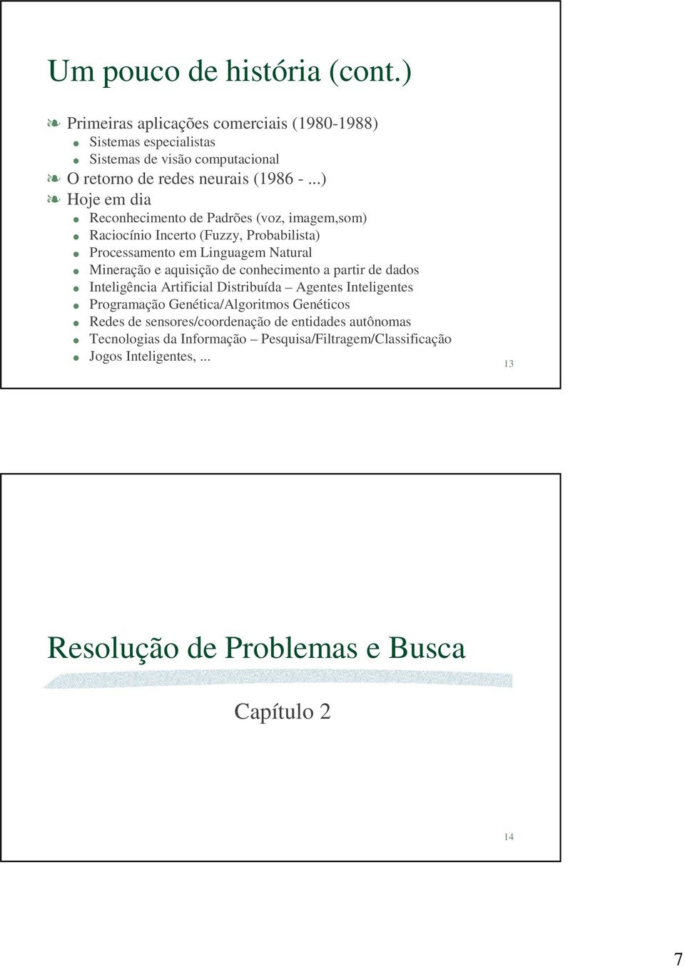 ..) Hoje em dia Reconhecimento de Padrões (voz, imagem,som) Raciocínio Incerto (Fuzzy, Probabilista) Processamento em Linguagem Natural Mineração e aquisição