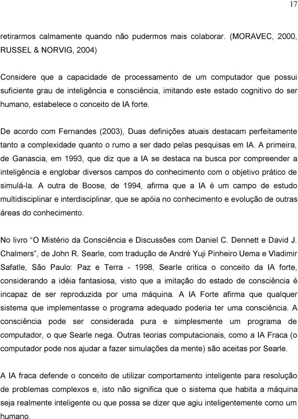 humano, estabelece o conceito de IA forte. De acordo com Fernandes (2003), Duas definições atuais destacam perfeitamente tanto a complexidade quanto o rumo a ser dado pelas pesquisas em IA.