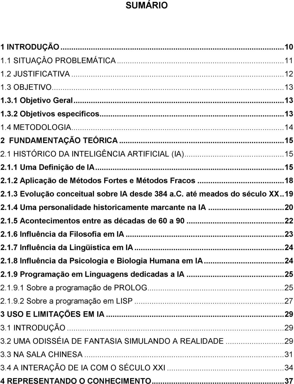 c. até meados do século XX.. 19 2.1.4 Uma personalidade historicamente marcante na IA... 20 2.1.5 Acontecimentos entre as décadas de 60 a 90... 22 2.1.6 Influência da Filosofia em IA... 23 2.1.7 Influência da Lingüística em IA.