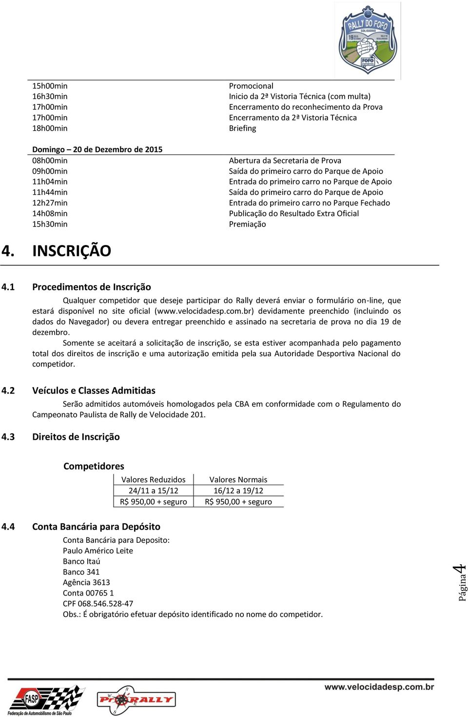 Parque de Apoio Saída do primeiro carro do Parque de Apoio Entrada do primeiro carro no Parque Fechado Publicação do Resultado Extra Oficial Premiação 4. INSCRIÇÃO 4.