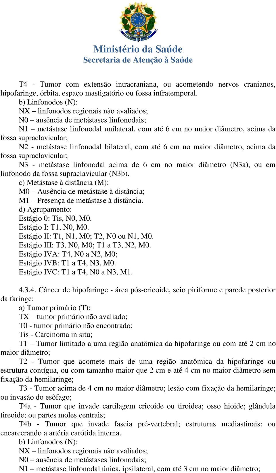 - metástase linfonodal bilateral, com até 6 cm no maior diâmetro, acima da fossa supraclavicular; N3 - metástase linfonodal acima de 6 cm no maior diâmetro (N3a), ou em linfonodo da fossa