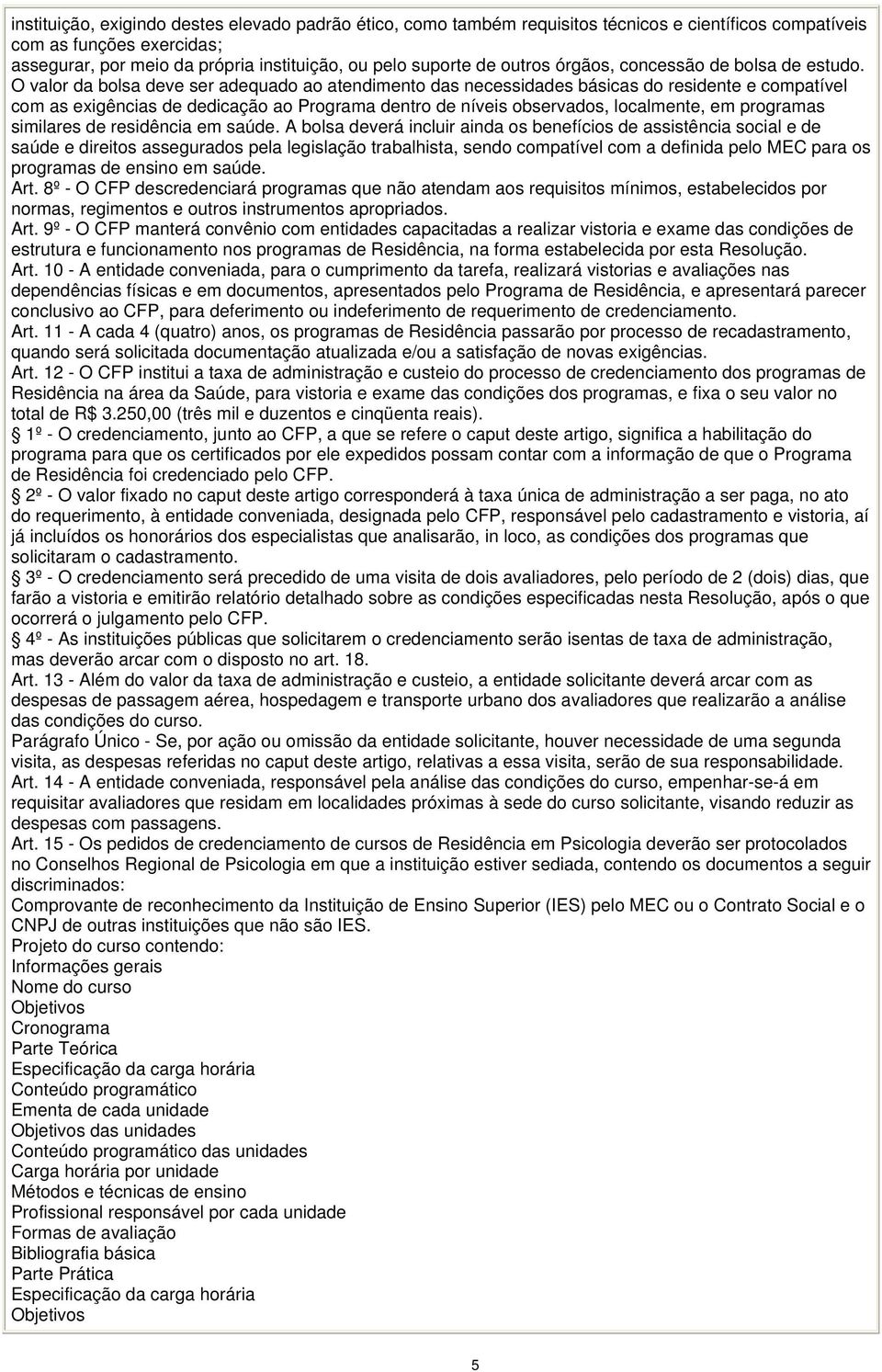 O valor da bolsa deve ser adequado ao atendimento das necessidades básicas do residente e compatível com as exigências de dedicação ao Programa dentro de níveis observados, localmente, em programas