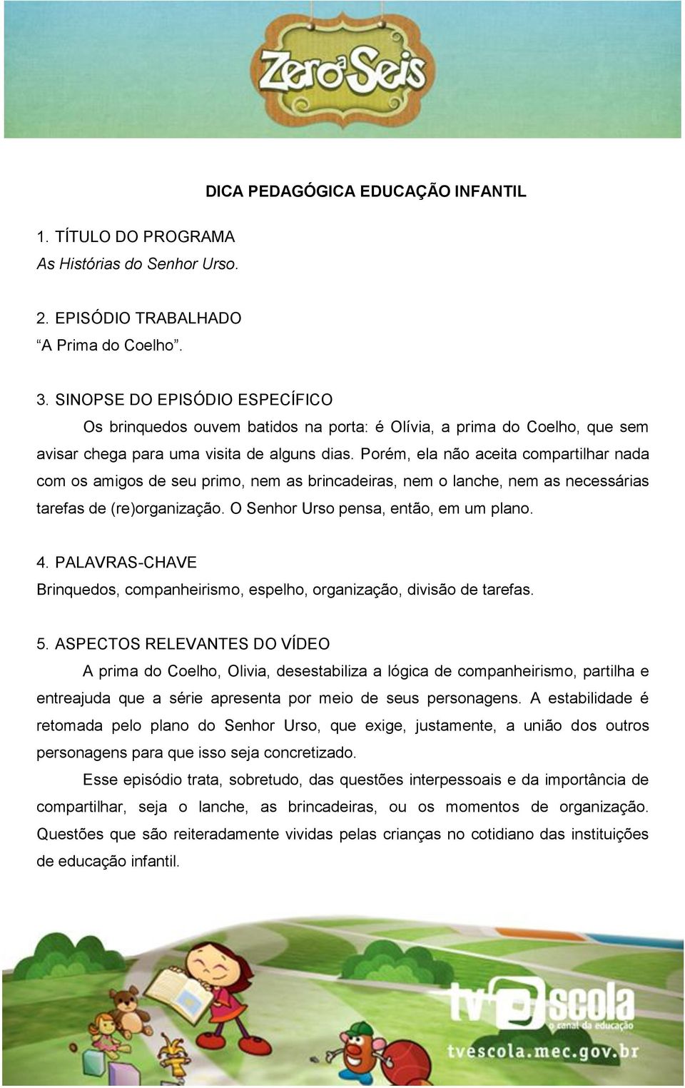 Porém, ela não aceita compartilhar nada com os amigos de seu primo, nem as brincadeiras, nem o lanche, nem as necessárias tarefas de (re)organização. O Senhor Urso pensa, então, em um plano. 4.