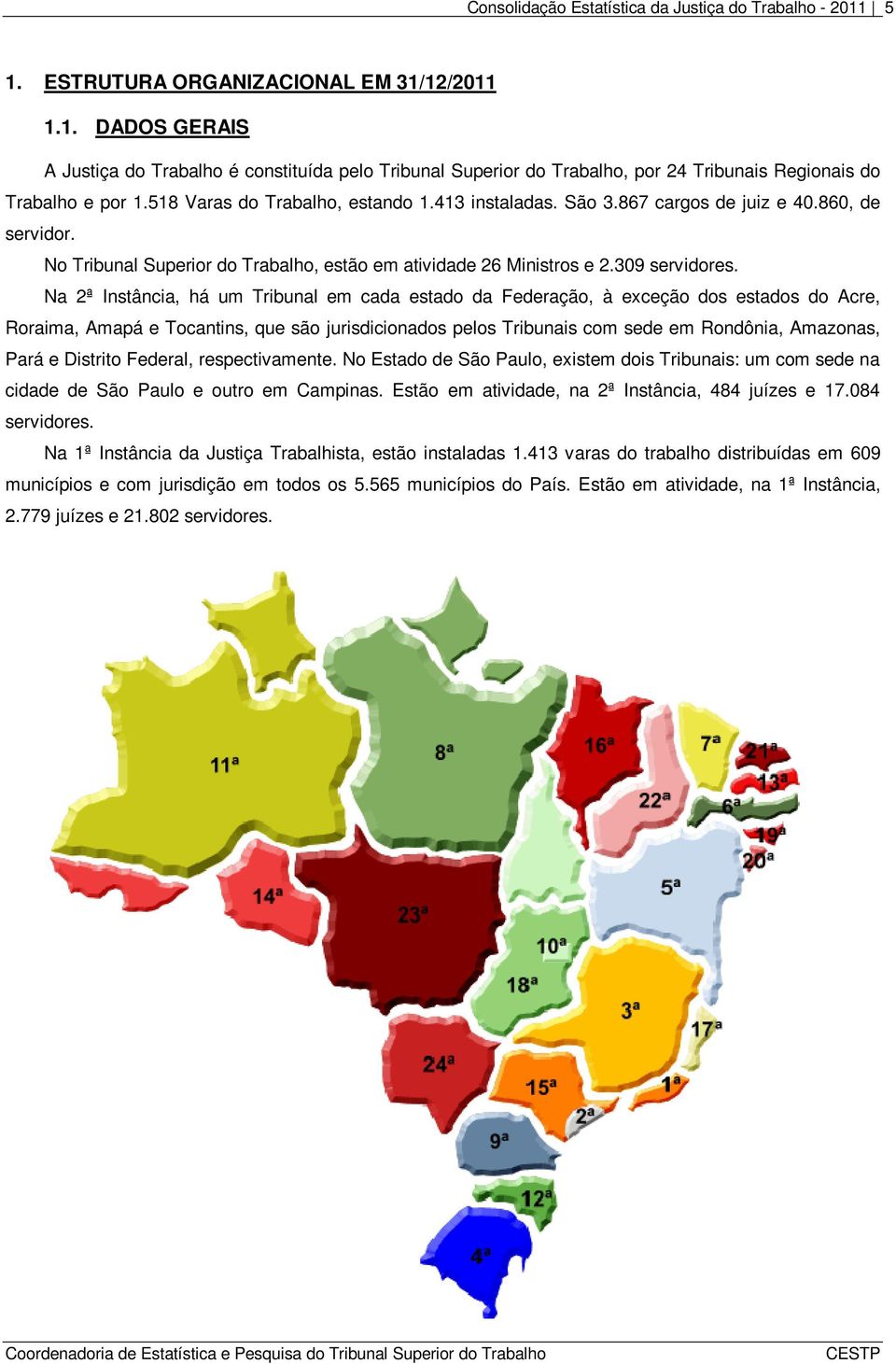 Na 2ª Instância, há um Tribunal em cada estado da Federação, à exceção dos estados do Acre, Roraima, Amapá e Tocantins, que são jurisdicionados pelos Tribunais com sede em Rondônia, Amazonas, Pará e