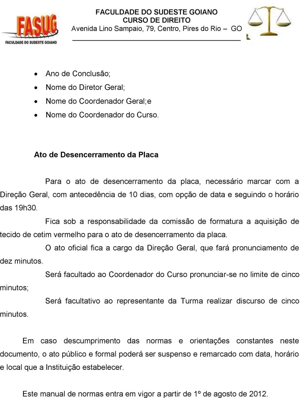 Fica sob a responsabilidade da comissão de formatura a aquisição de tecido de cetim vermelho para o ato de desencerramento da placa.