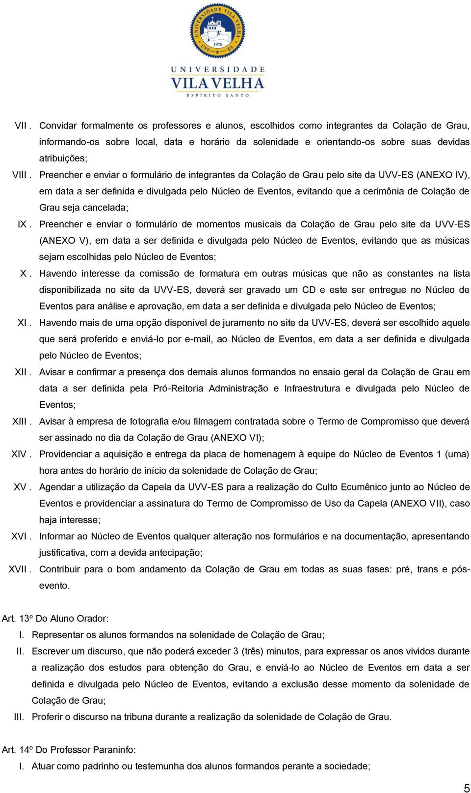 Preencher e enviar o formulário de integrantes da Colação de Grau pelo site da UVV-ES (ANEXO IV), em data a ser definida e divulgada pelo Núcleo de Eventos, evitando que a cerimônia de Colação de