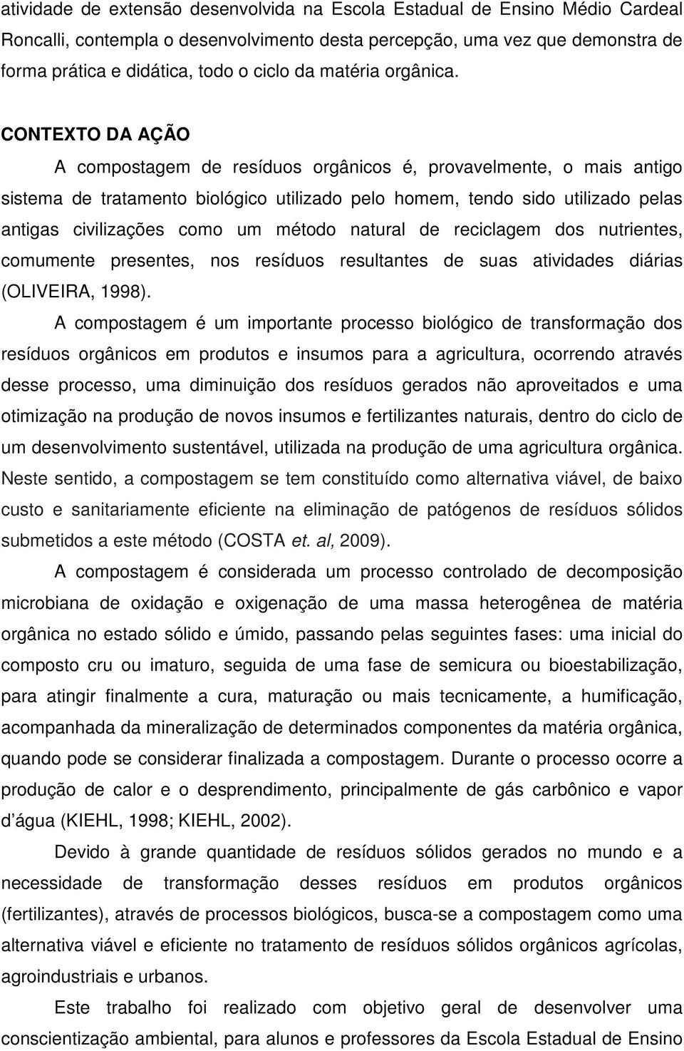 CONTEXTO DA AÇÃO A compostagem de resíduos orgânicos é, provavelmente, o mais antigo sistema de tratamento biológico utilizado pelo homem, tendo sido utilizado pelas antigas civilizações como um