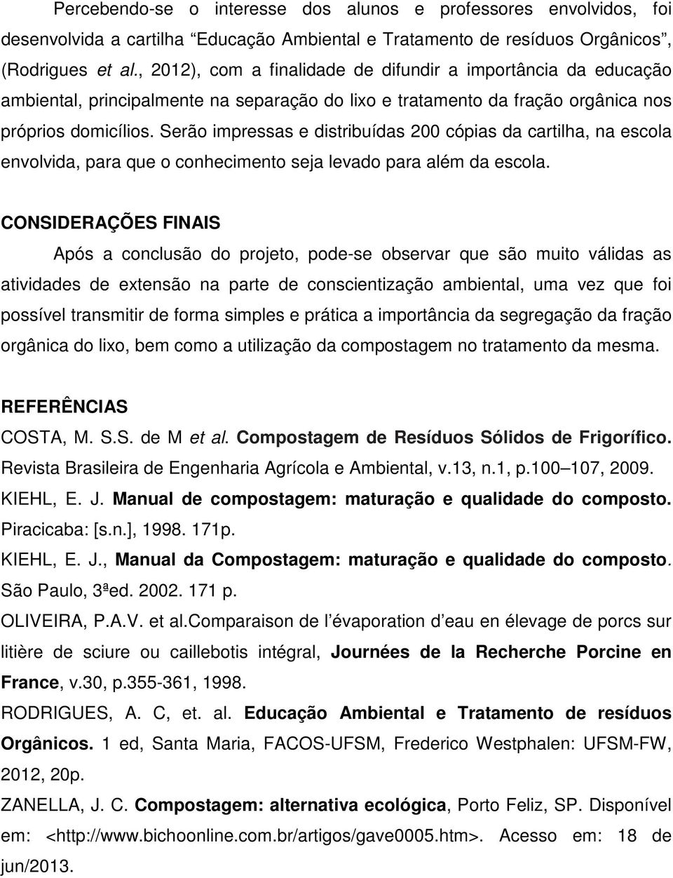 Serão impressas e distribuídas 200 cópias da cartilha, na escola envolvida, para que o conhecimento seja levado para além da escola.