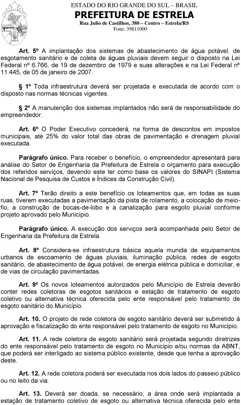 1º Toda infraestrutura deverá ser projetada e executada de acordo com o disposto nas normas técnicas vigentes. 2º A manutenção dos sistemas implantados não será de responsabilidade do empreendedor.