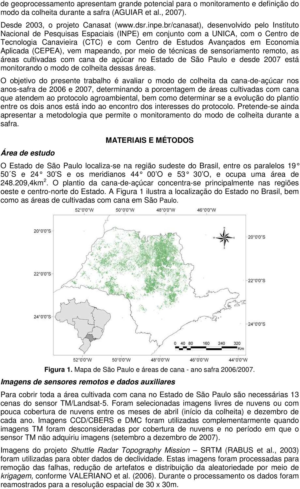 Aplicada (CEPEA), vem mapeando, por meio de técnicas de sensoriamento remoto, as áreas cultivadas com cana de açúcar no Estado de São Paulo e desde 2007 está monitorando o modo de colheita dessas