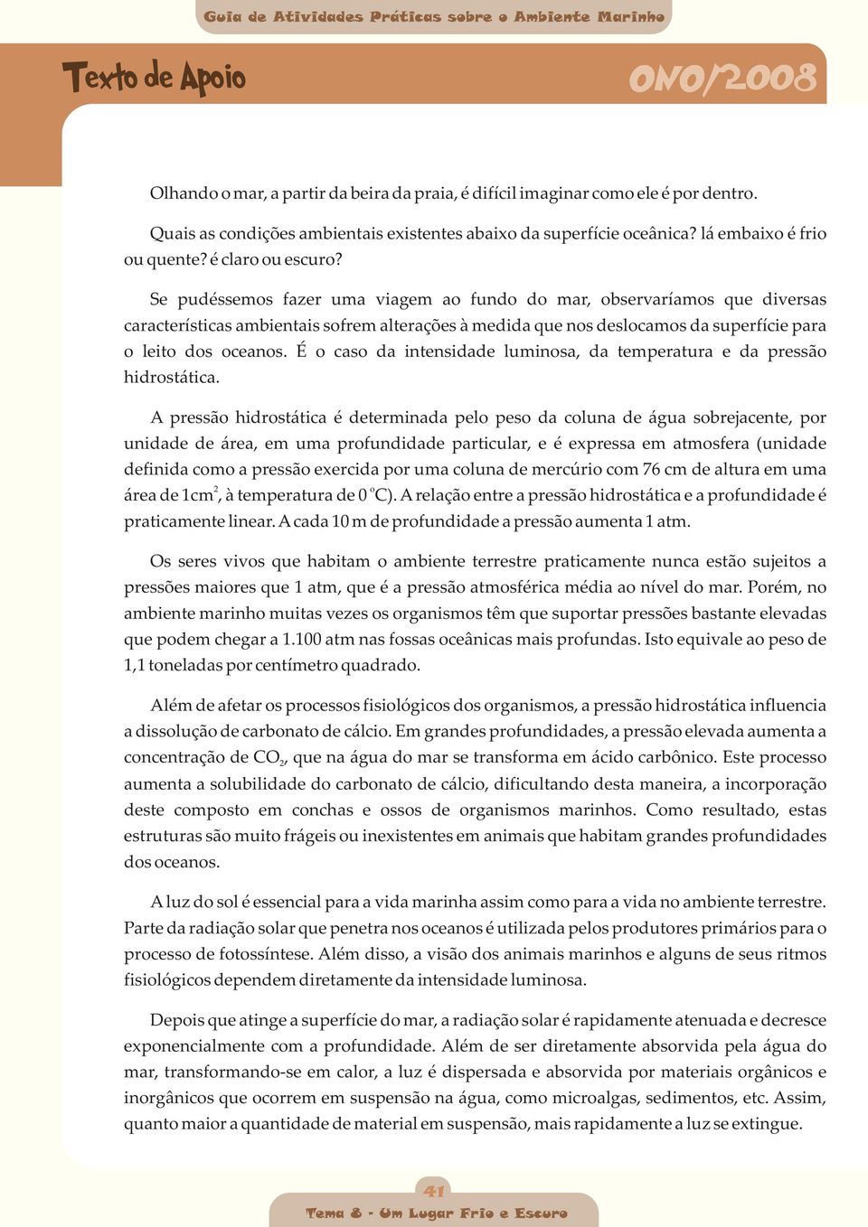 Se pudéssemos fazer uma viagem ao fundo do mar, observaríamos que diversas características ambientais sofrem alterações à medida que nos deslocamos da superfície para o leito dos oceanos.