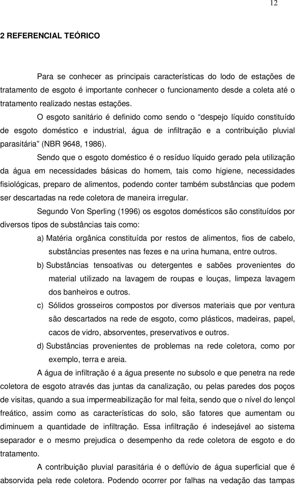 Sendo que o esgoto doméstico é o resíduo líquido gerado pela utilização da água em necessidades básicas do homem, tais como higiene, necessidades fisiológicas, preparo de alimentos, podendo conter