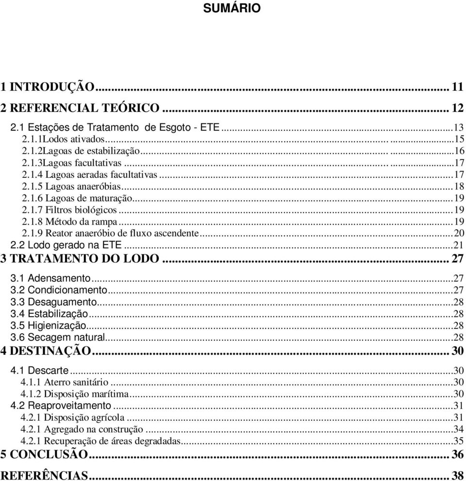 .. 20 2.2 Lodo gerado na ETE...21 3 TRATAMENTO DO LODO... 27 3.1 Adensamento...27 3.2 Condicionamento...27 3.3 Desaguamento...28 3.4 Estabilização...28 3.5 Higienização...28 3.6 Secagem natural.