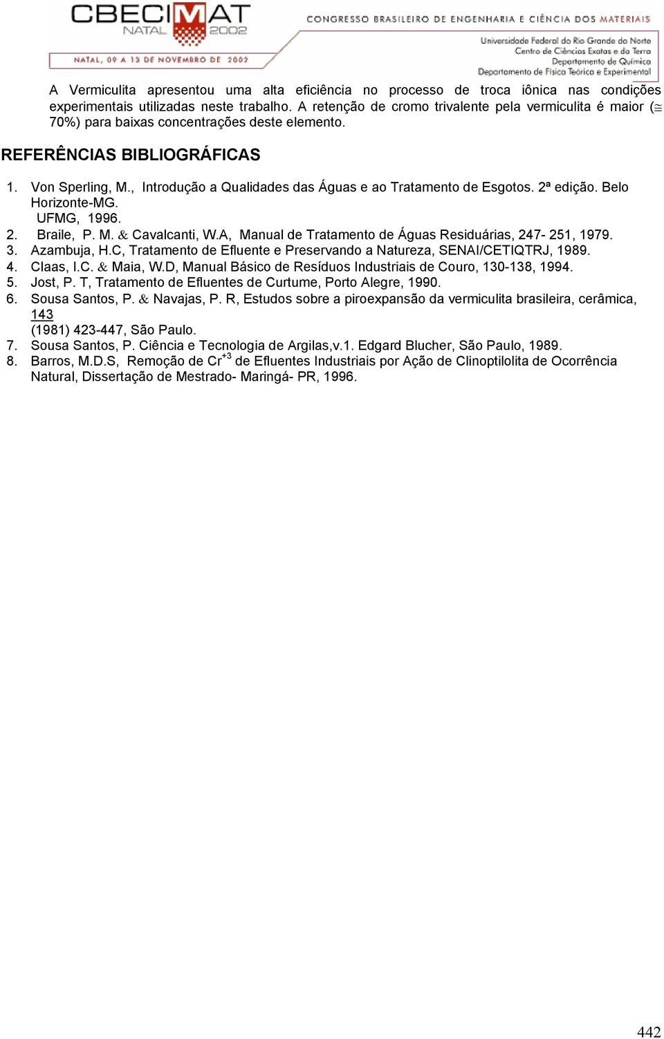 , Introdução a Qualidades das Águas e ao Tratamento de Esgotos. 2ª edição. Belo Horizonte-MG. UFMG, 1996. 2. Braile, P. M. & Cavalcanti, W.A, Manual de Tratamento de Águas Residuárias, 247-251, 1979.