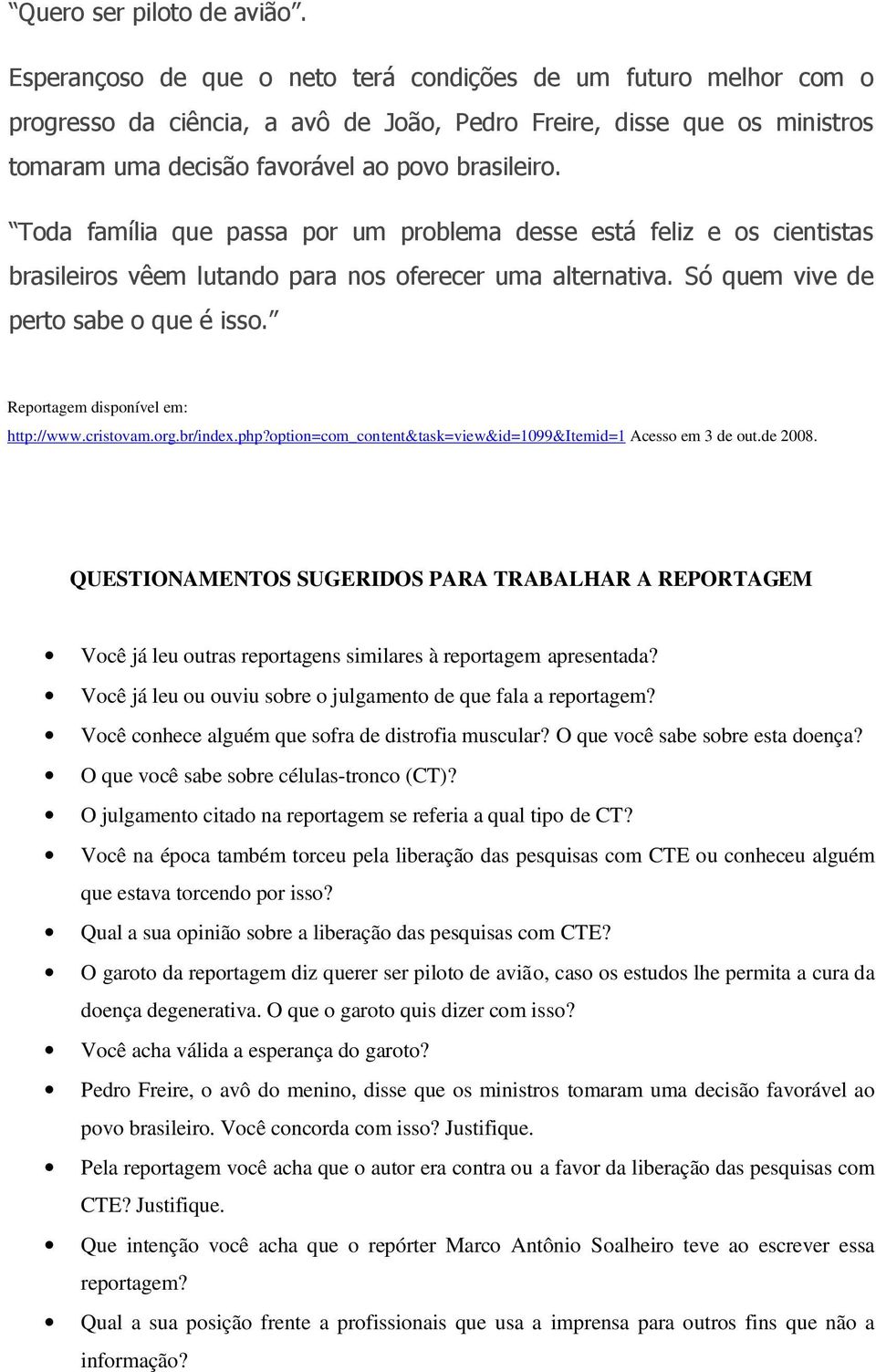 Toda família que passa por um problema desse está feliz e os cientistas brasileiros vêem lutando para nos oferecer uma alternativa. Só quem vive de perto sabe o que é isso.