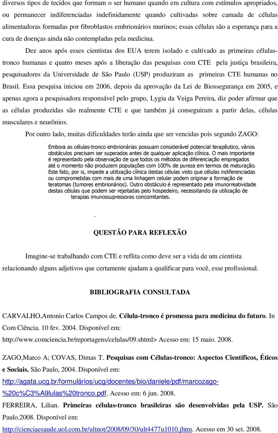 Dez anos após esses cientistas dos EUA terem isolado e cultivado as primeiras célulastronco humanas e quatro meses após a liberação das pesquisas com CTE pela justiça brasileira, pesquisadores da