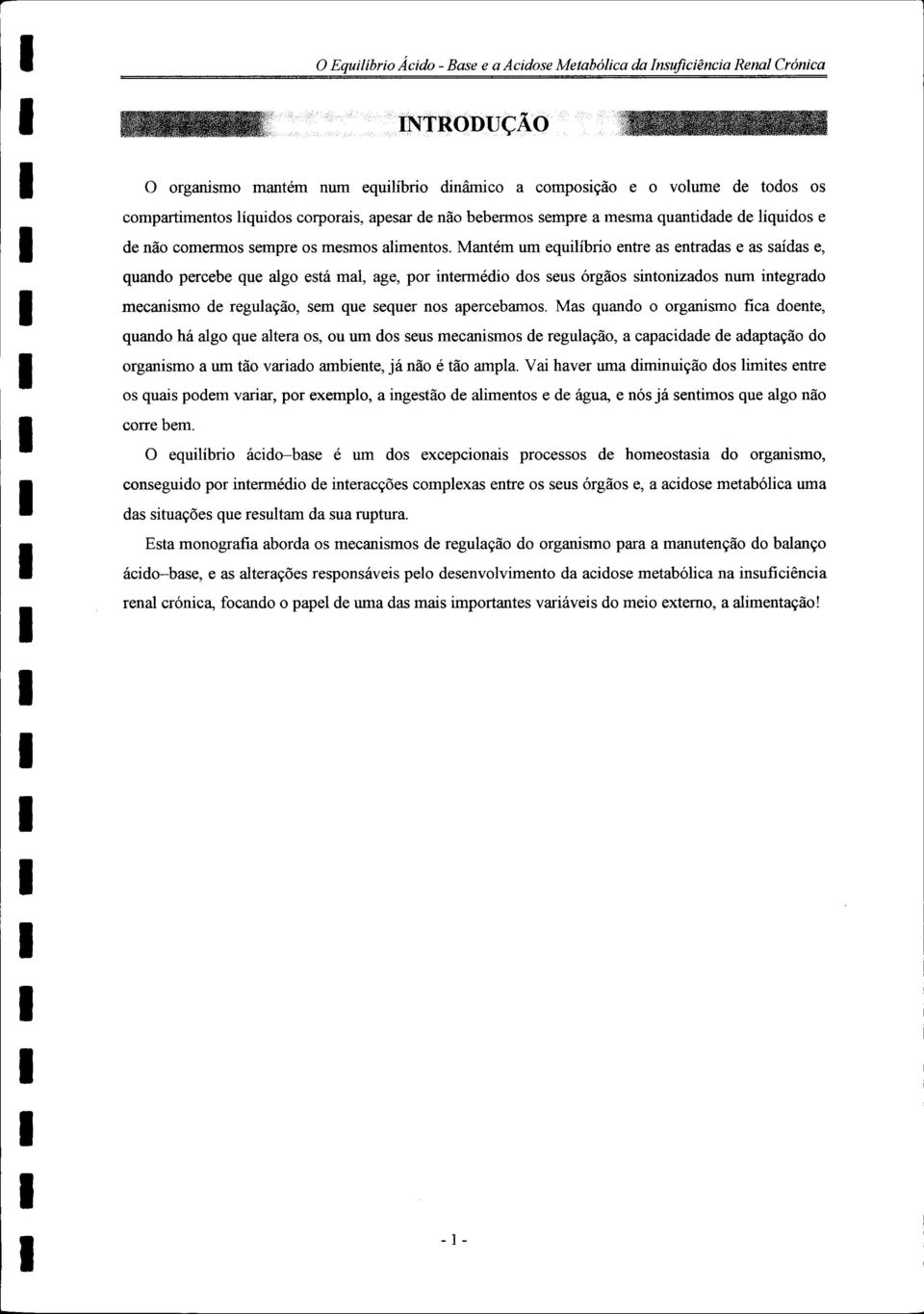 Mantém um equilíbrio entre as entradas e as saídas e, quando percebe que algo está mal, age, por intermédio dos seus órgãos sintonizados num integrado mecanismo de regulação, sem que sequer nos