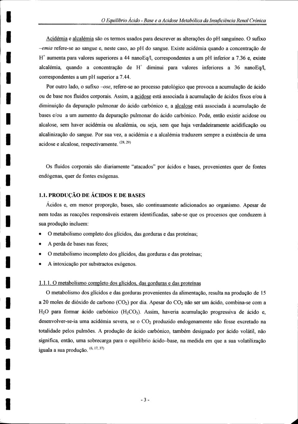 36 e, existe alcalémia, quando a concentração de H + diminui para valores inferiores a 36 nanoeq/1, correspondentes a um ph superior a 7.44.