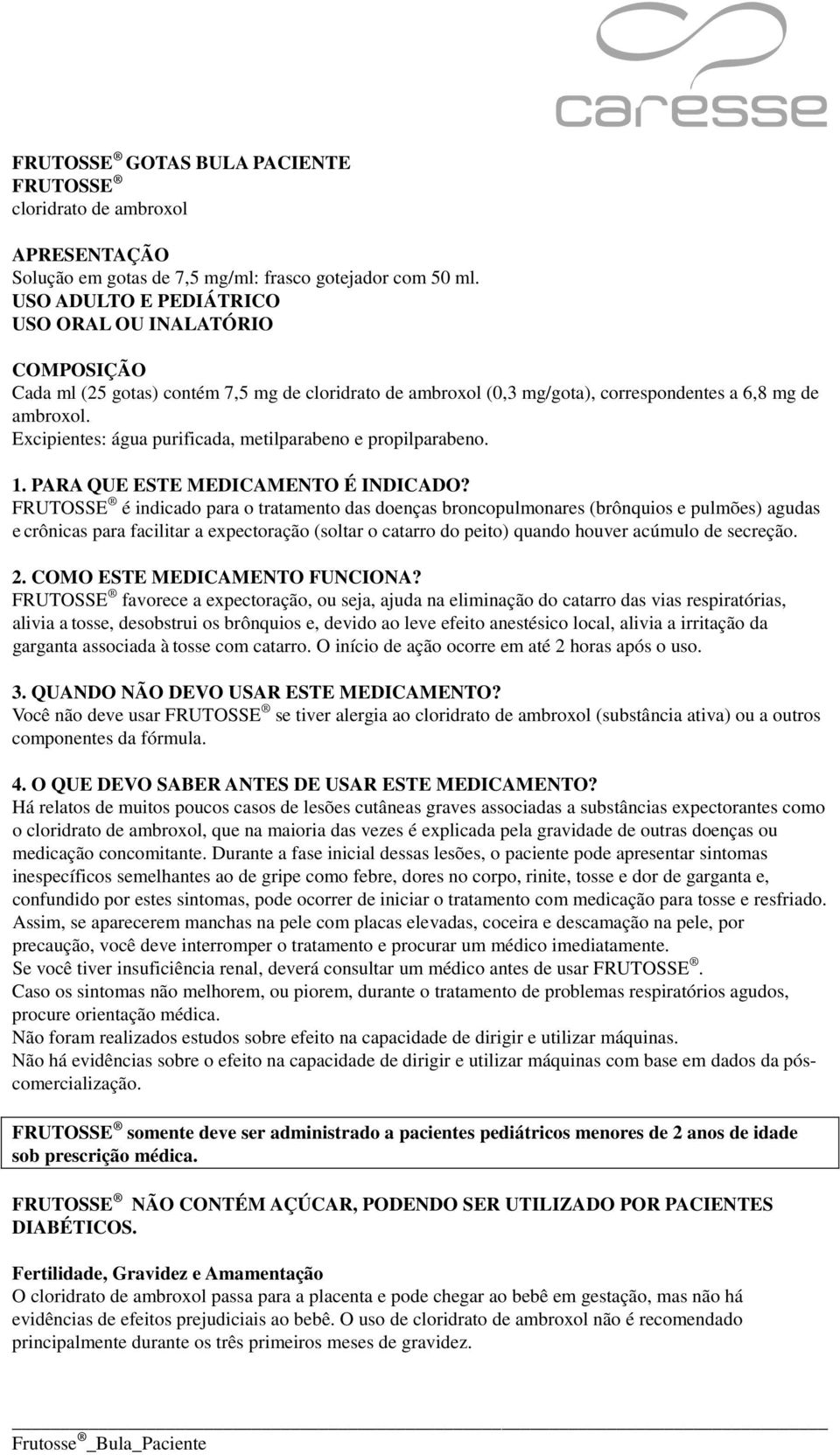 Excipientes: água purificada, metilparabeno e propilparabeno. 1. PARA QUE ESTE MEDICAMENTO É INDICADO?