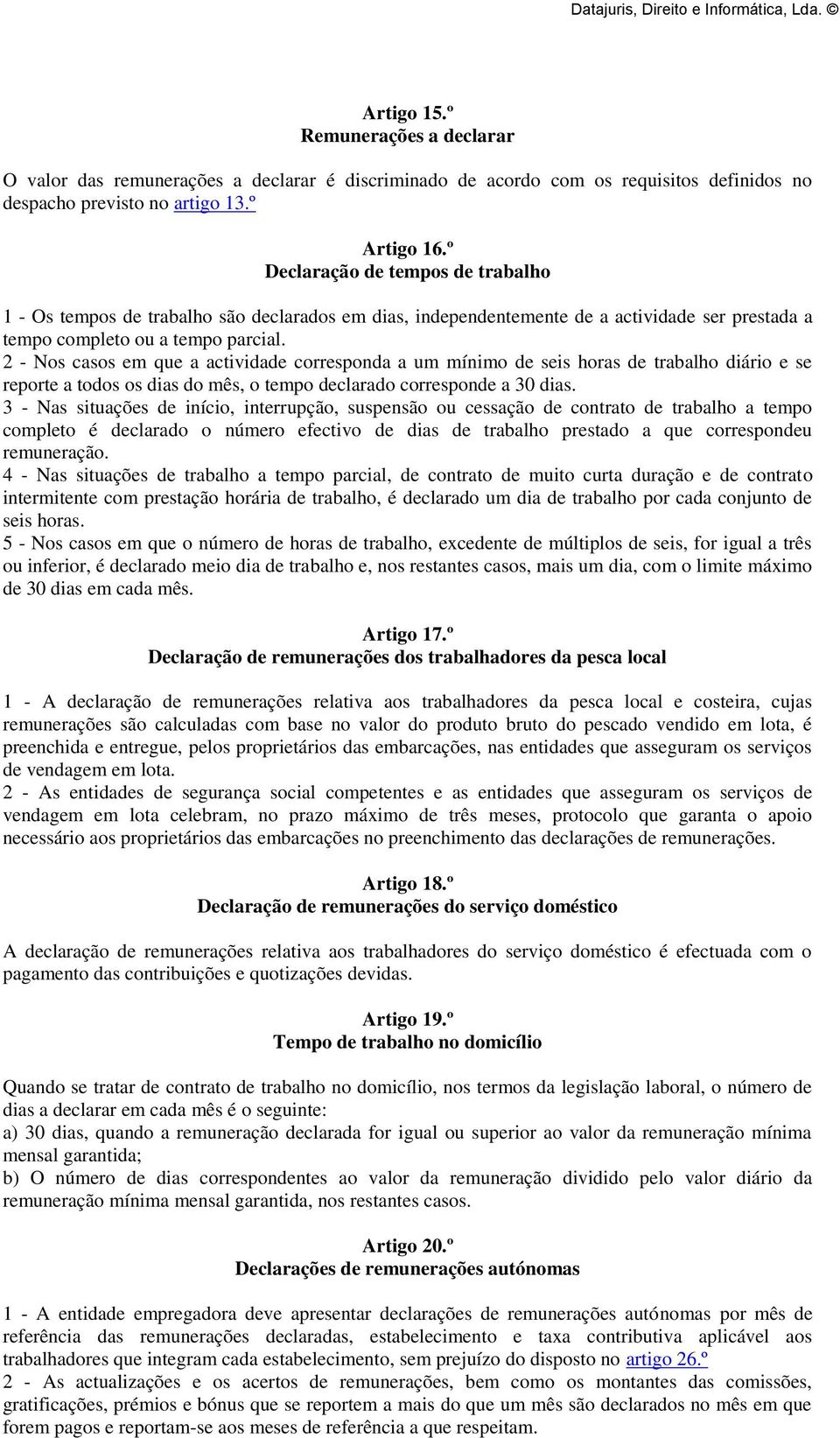 2 - Nos casos em que a actividade corresponda a um mínimo de seis horas de trabalho diário e se reporte a todos os dias do mês, o tempo declarado corresponde a 30 dias.