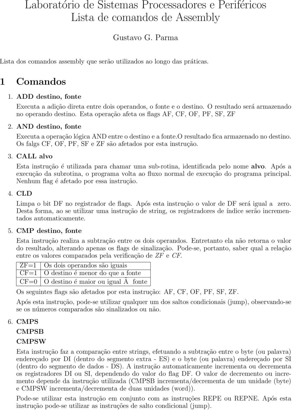 AND destino, fonte Executa a operação lógica AND entre o destino e a fonte.o resultado fica armazenado no destino. Os falgs CF, OF, PF, SF e ZF são afetados por esta instrução. 3.