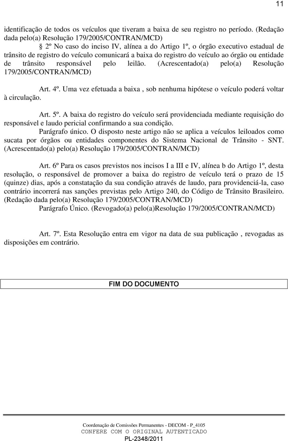 entidade de trânsito responsável pelo leilão. (Acrescentado(a) pelo(a) Resolução Art. 4º. Uma vez efetuada a baixa, sob nenhuma hipótese o veículo poderá voltar à circulação. Art. 5º.