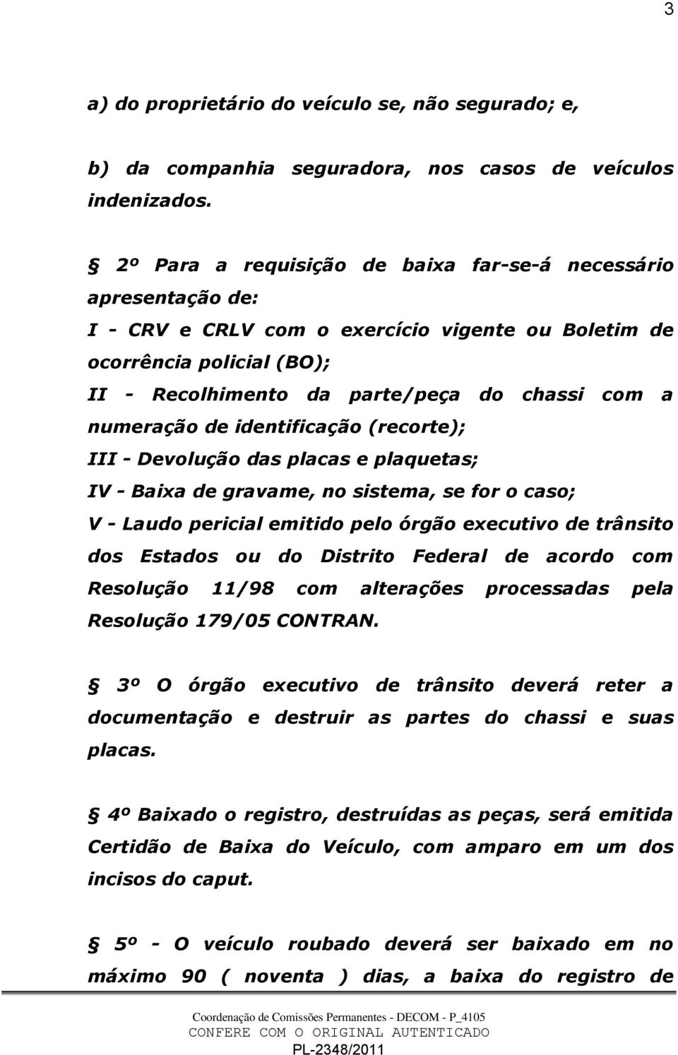 numeração de identificação (recorte); III - Devolução das placas e plaquetas; IV - Baixa de gravame, no sistema, se for o caso; V - Laudo pericial emitido pelo órgão executivo de trânsito dos Estados