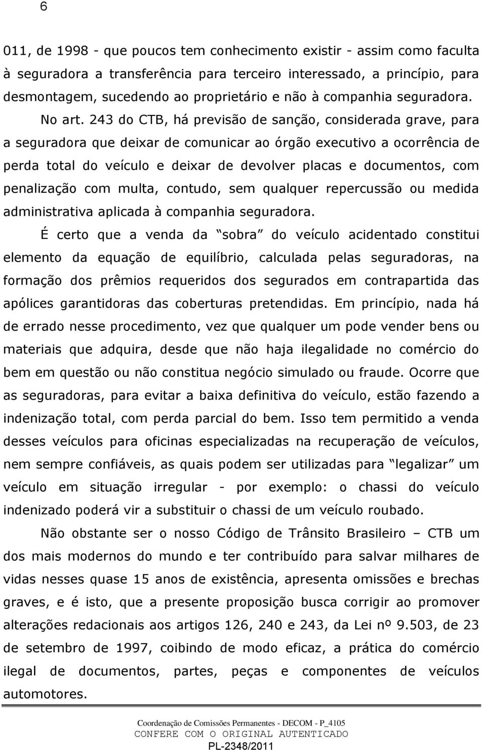 243 do CTB, há previsão de sanção, considerada grave, para a seguradora que deixar de comunicar ao órgão executivo a ocorrência de perda total do veículo e deixar de devolver placas e documentos, com