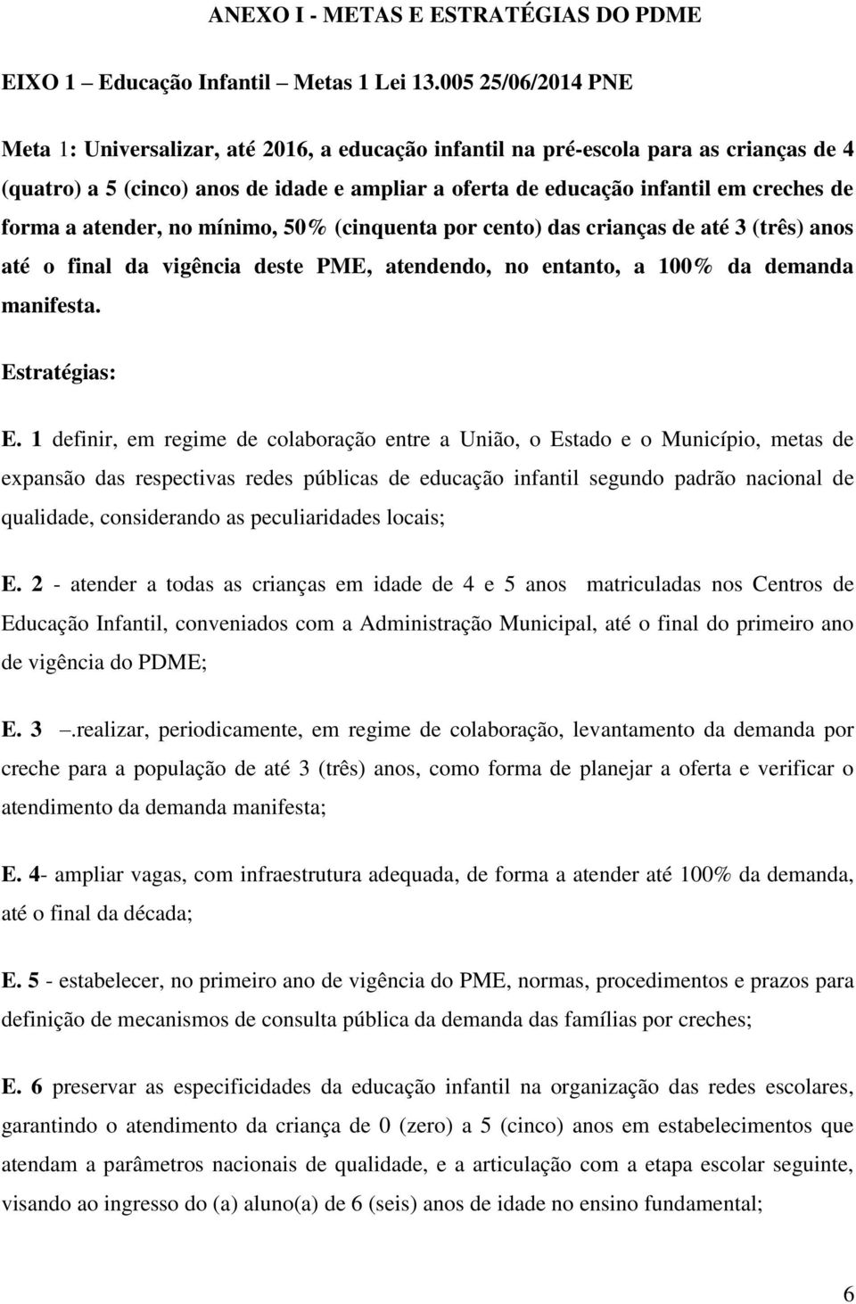 forma a atender, no mínimo, 50% (cinquenta por cento) das crianças de até 3 (três) anos até o final da vigência deste PME, atendendo, no entanto, a 100% da demanda manifesta. Estratégias: E.