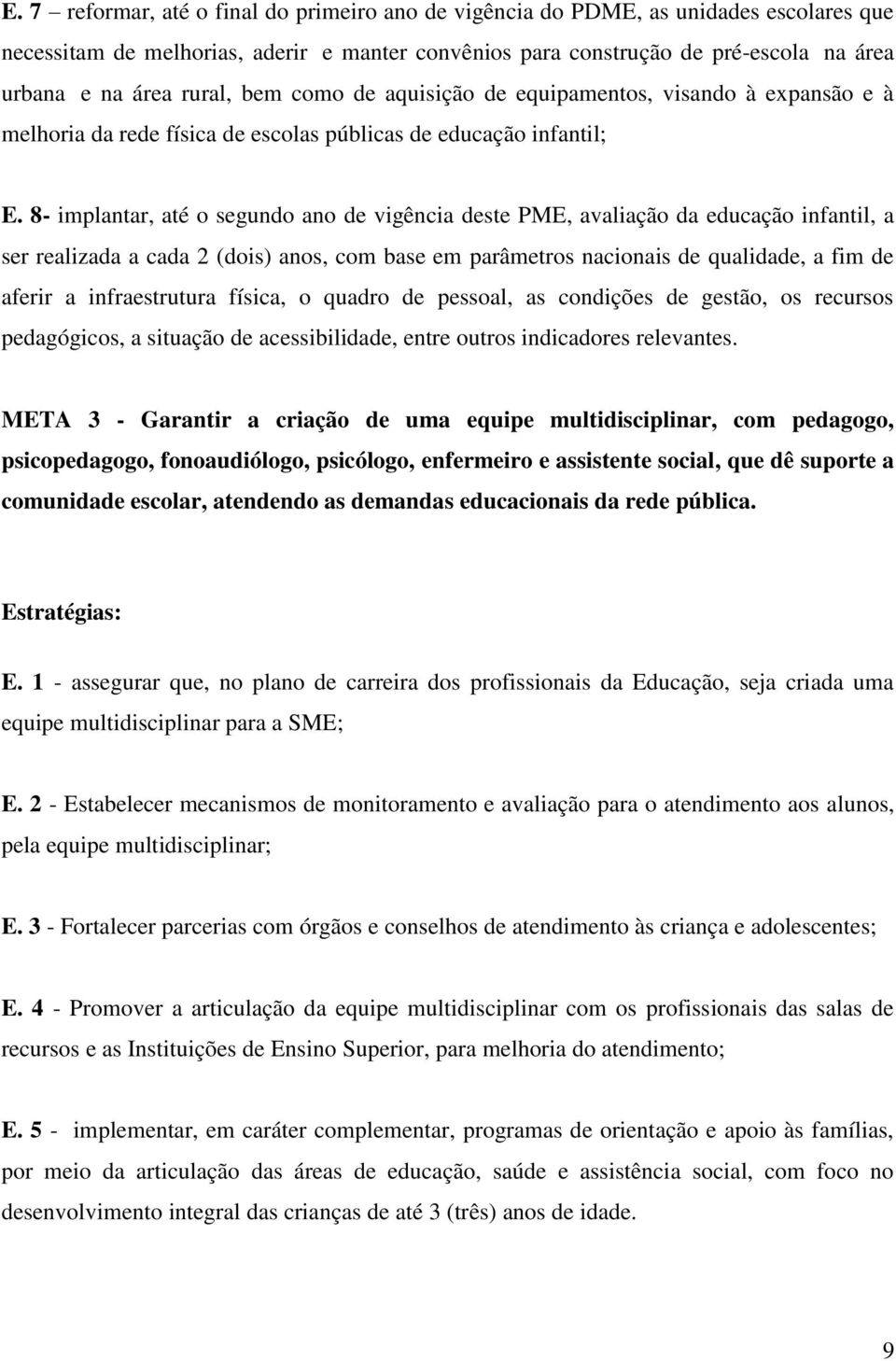 8- implantar, até o segundo ano de vigência deste PME, avaliação da educação infantil, a ser realizada a cada 2 (dois) anos, com base em parâmetros nacionais de qualidade, a fim de aferir a