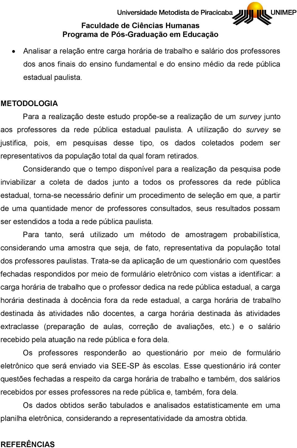 A utilização do survey se justifica, pois, em pesquisas desse tipo, os dados coletados podem ser representativos da população total da qual foram retirados.