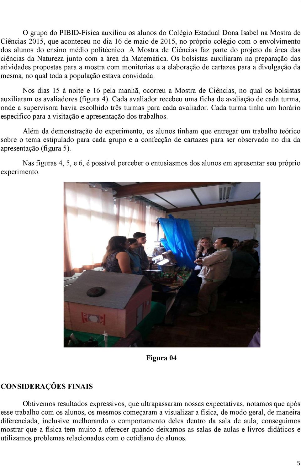 Os bolsistas auxiliaram na preparação das atividades propostas para a mostra com monitorias e a elaboração de cartazes para a divulgação da mesma, no qual toda a população estava convidada.