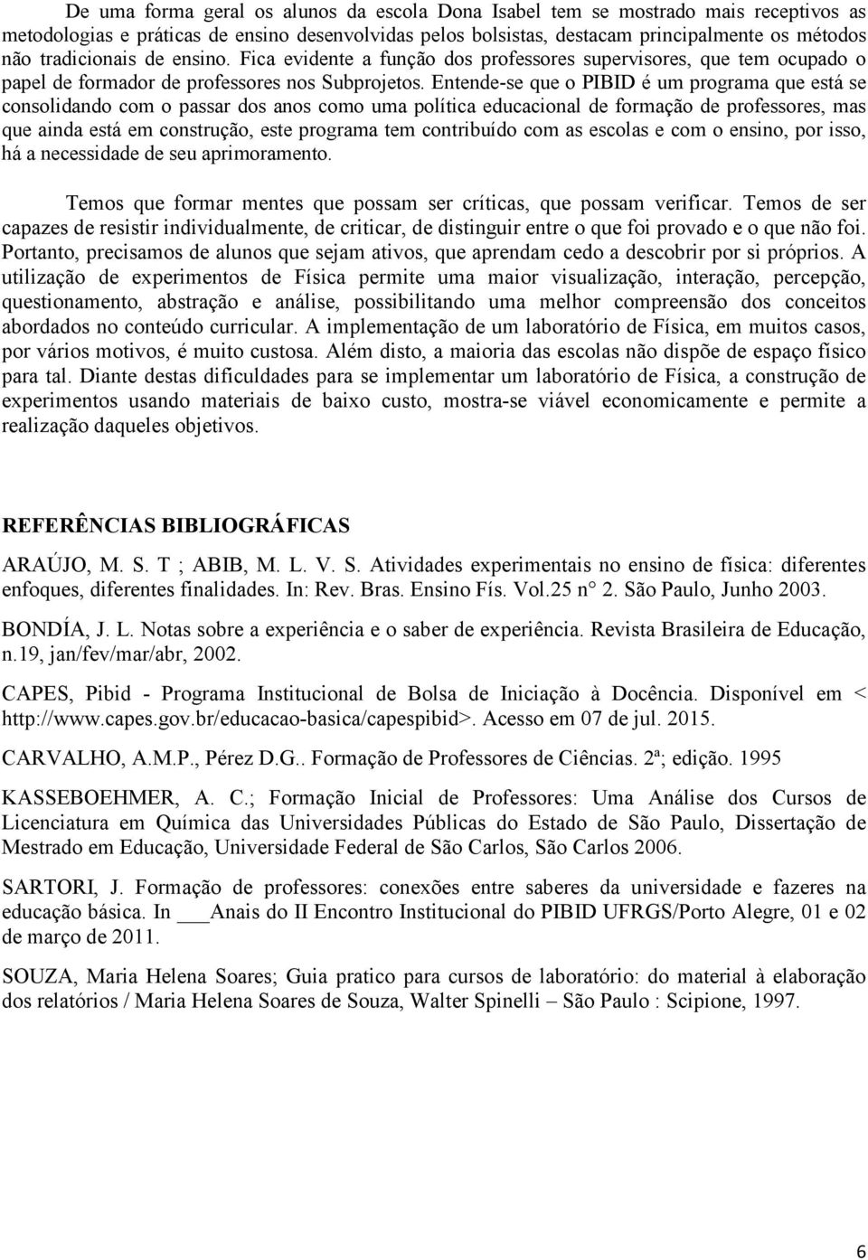 Entende-se que o PIBID é um programa que está se consolidando com o passar dos anos como uma política educacional de formação de professores, mas que ainda está em construção, este programa tem