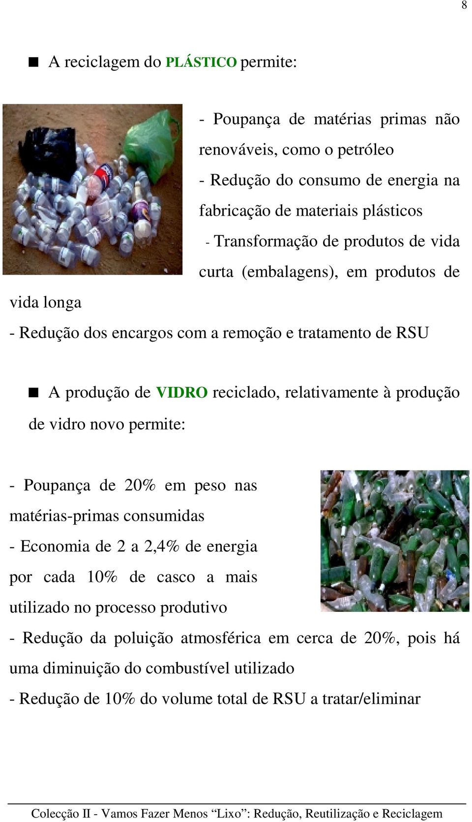 relativamente à produção de vidro novo permite: - Poupança de 20% em peso nas matérias-primas consumidas - Economia de 2 a 2,4% de energia por cada 10% de casco a mais