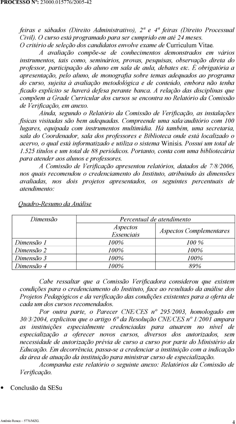 A avaliação compõe-se de conhecimentos demonstrados em vários instrumentos, tais como, seminários, provas, pesquisas, observação direta do professor, participação do aluno em sala de aula, debates