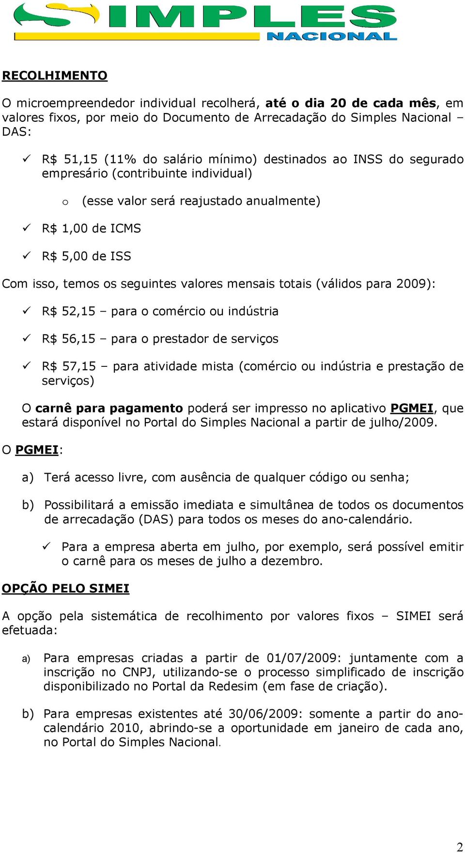 (válidos para 2009): R$ 52,15 para o comércio ou indústria R$ 56,15 para o prestador de serviços R$ 57,15 para atividade mista (comércio ou indústria e prestação de serviços) O carnê para pagamento