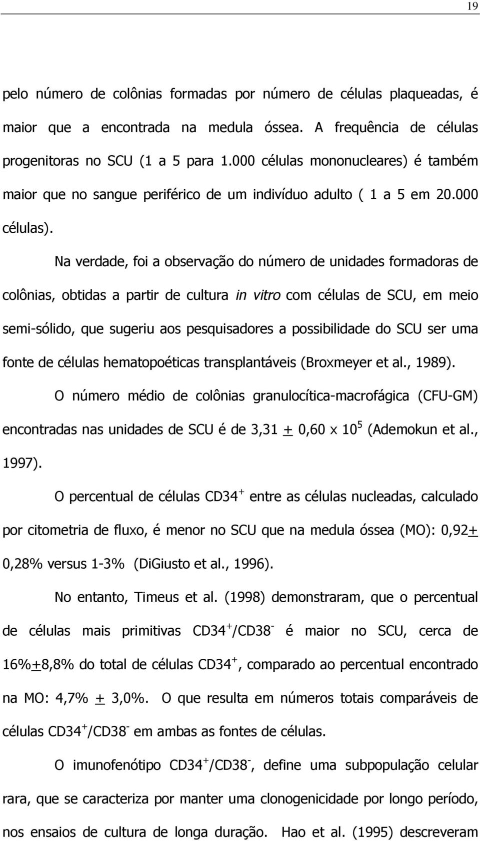 Na verdade, foi a observação do número de unidades formadoras de colônias, obtidas a partir de cultura in vitro com células de SCU, em meio semi-sólido, que sugeriu aos pesquisadores a possibilidade