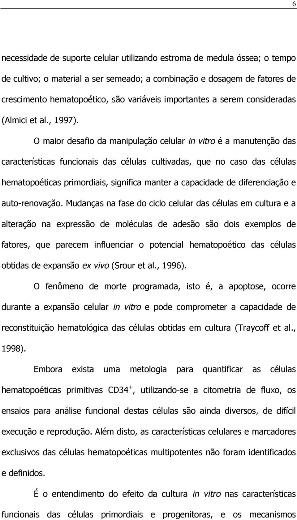 O maior desafio da manipulação celular in vitro é a manutenção das características funcionais das células cultivadas, que no caso das células hematopoéticas primordiais, significa manter a capacidade