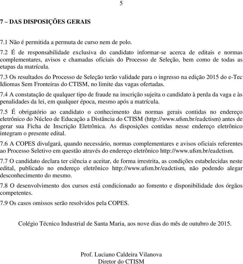 4 A constatação de qualquer tipo de fraude na inscrição sujeita o candidato à perda da vaga e às penalidades da lei, em qualquer época, mesmo após a matrícula. 7.