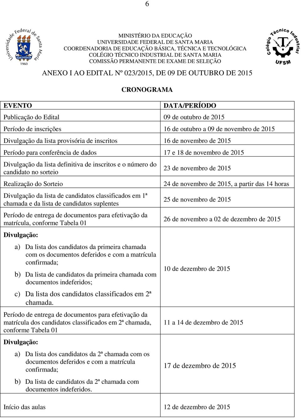 a 09 de novembro de 2015 Divulgação da lista provisória de inscritos 16 de novembro de 2015 Período para conferência de dados 17 e 18 de novembro de 2015 Divulgação da lista definitiva de inscritos e