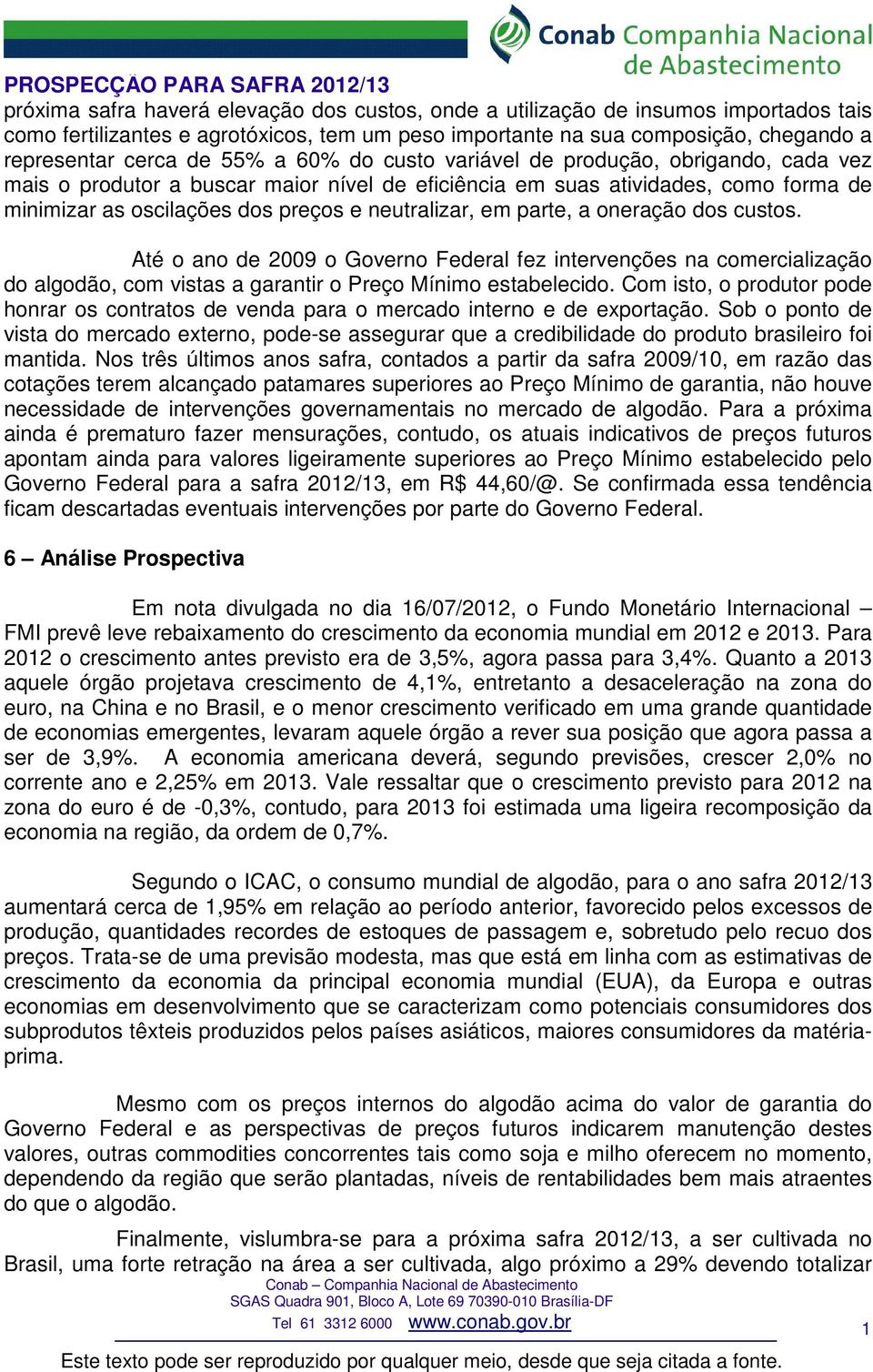 parte, a oneração dos custos. Até o ano de 2009 o Governo Federal fez intervenções na comercialização do algodão, com vistas a garantir o Preço Mínimo estabelecido.