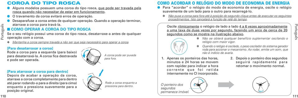 COMO OPERAR A COROA DO TIPO ROSCA Se o seu relógio possui uma coroa do tipo rosca, desatarraxe-a antes de qualquer operação com a coroa.