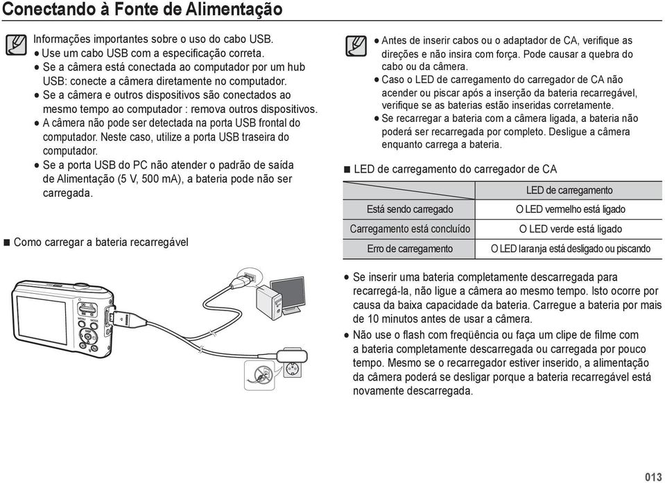 Se a câmera e outros dispositivos são conectados ao mesmo tempo ao computador : remova outros dispositivos. A câmera não pode ser detectada na porta USB frontal do computador.