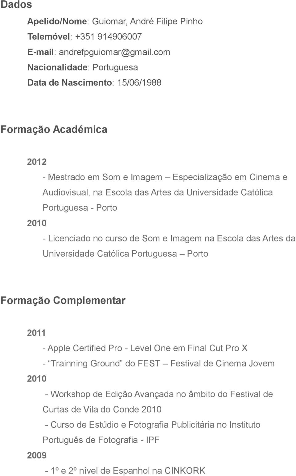 Católica Portuguesa - Porto 2010 - Licenciado no curso de Som e Imagem na Escola das Artes da Universidade Católica Portuguesa Porto Formação Complementar 2011 - Apple Certified Pro - Level One