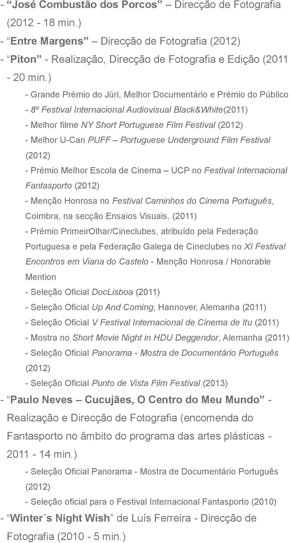 PUFF Portuguese Underground Film Festival (2012) - Prémio Melhor Escola de Cinema UCP no Festival Internacional Fantasporto (2012) - Menção Honrosa no Festival Caminhos do Cinema Português, Coimbra,