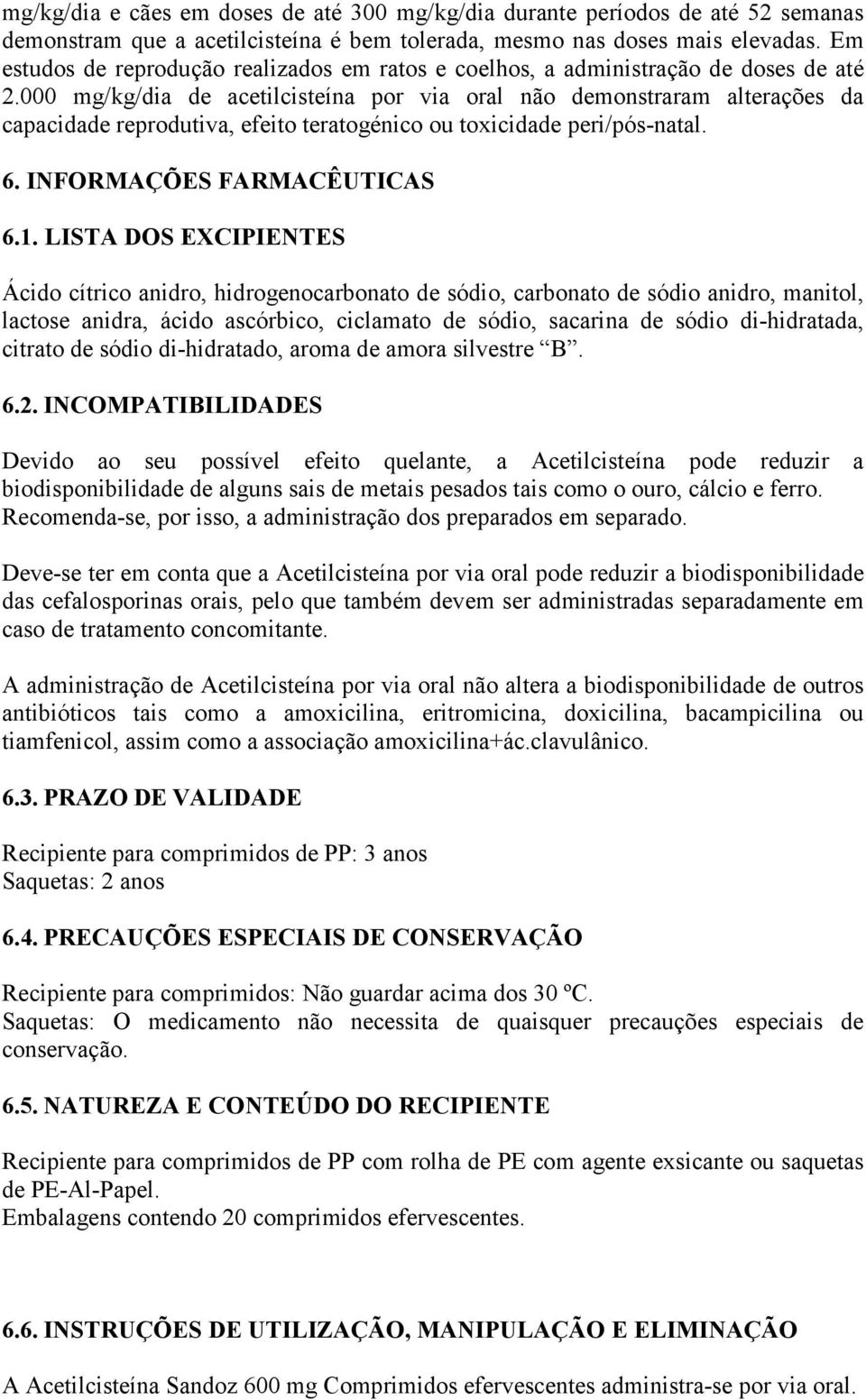 000 mg/kg/dia de acetilcisteína por via oral não demonstraram alterações da capacidade reprodutiva, efeito teratogénico ou toxicidade peri/pós-natal. 6. INFORMAÇÕES FARMACÊUTICAS 6.1.