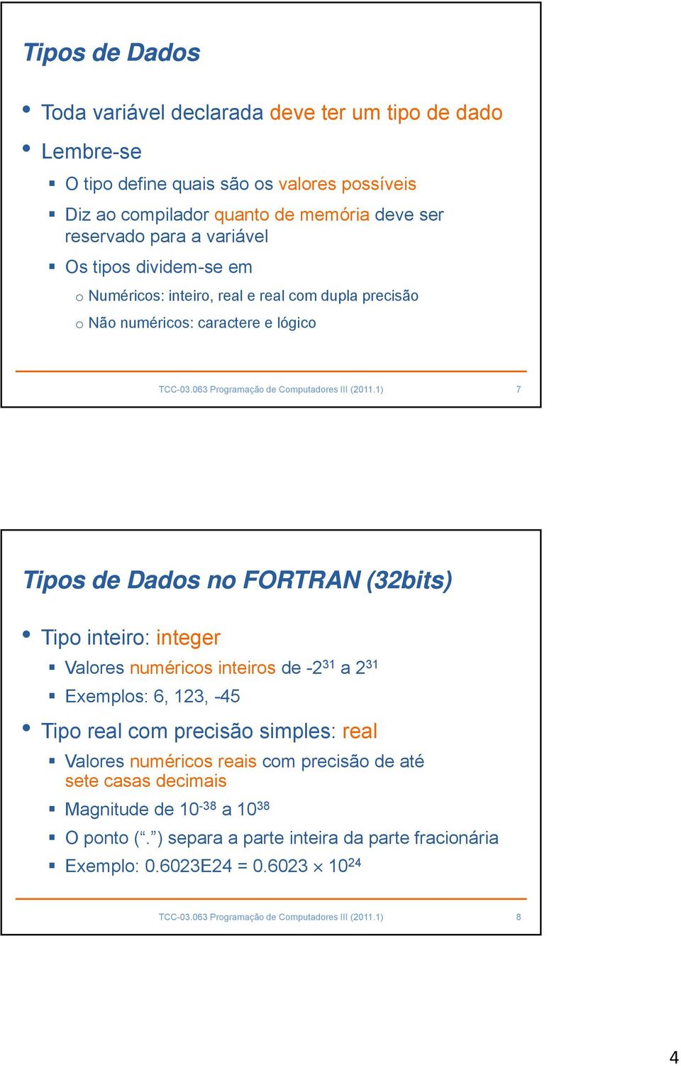 1) 7 Tipos de Dados no FORTRAN (32bits) Tipo inteiro: integer Valores numéricos inteiros de -2 31 a2 31 Exemplos: 6, 123, -45 Tipo real com precisão simples: real Valores numéricos reais