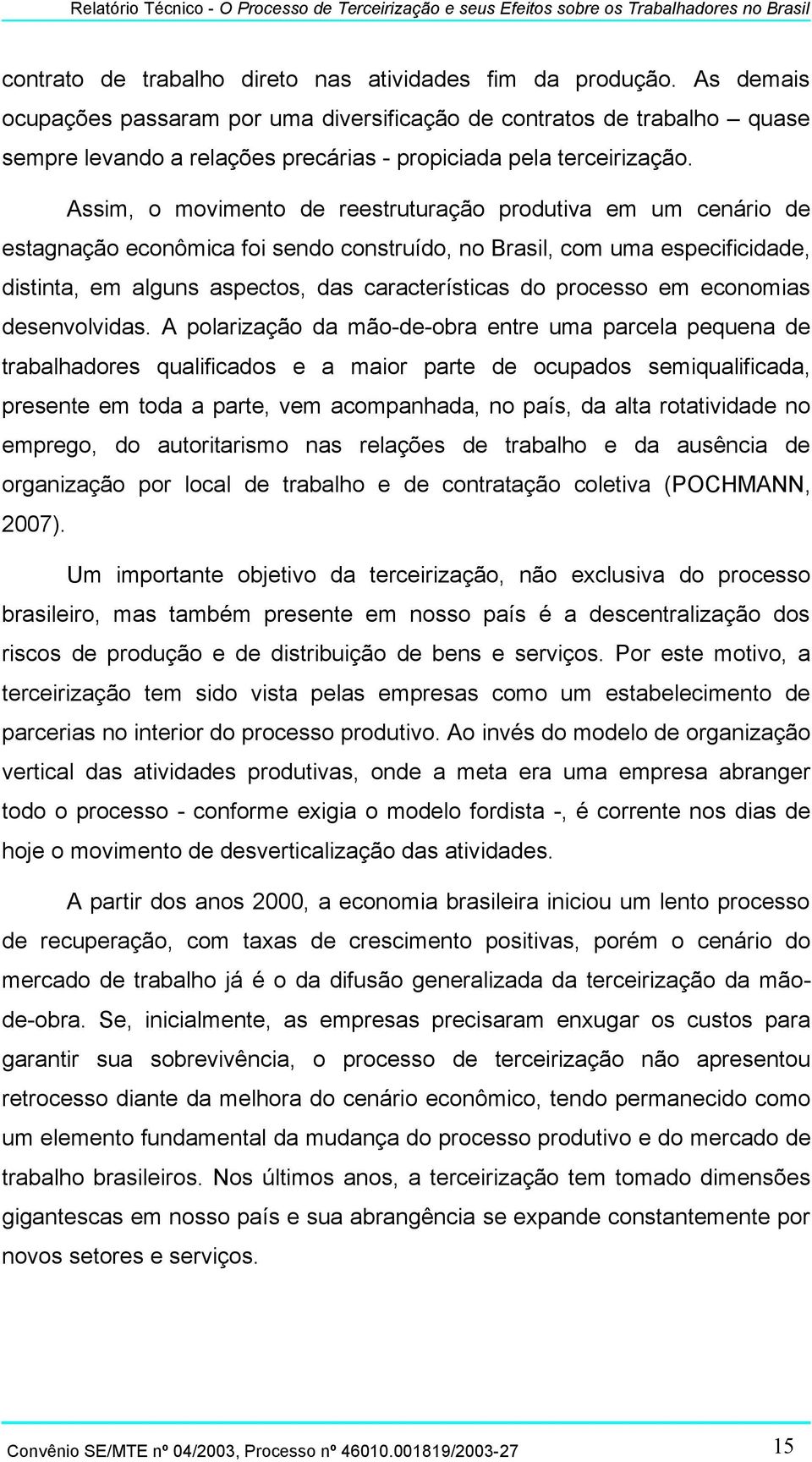 Assim, o movimento de reestruturação produtiva em um cenário de estagnação econômica foi sendo construído, no Brasil, com uma especificidade, distinta, em alguns aspectos, das características do