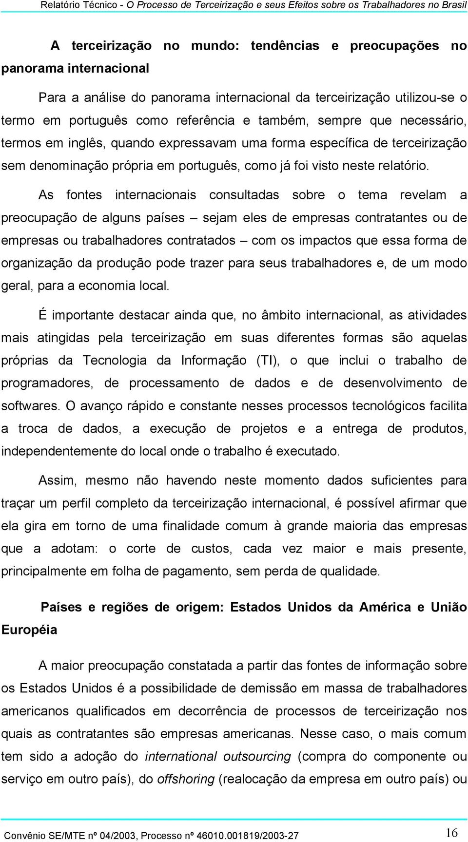 As fontes internacionais consultadas sobre o tema revelam a preocupação de alguns países sejam eles de empresas contratantes ou de empresas ou trabalhadores contratados com os impactos que essa forma